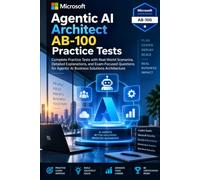 Microsoft Agentic AI Architect AB 100 Practice Tests: Complete Practice Tests with Real-World Scenarios, Detailed Explanations, and Exam-Focused ... Agentic AI Business Solutions Architecture