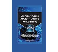 Microsoft azure ai crash course for dummies: A Beginner’s Guide to Building Smart Applications with Machine Learning and Cognitive Services in 2026 - Build Smarter, Faster, and Without Complexity
