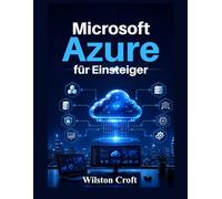 Microsoft Azure für Einsteiger: Ein praktisches Handbuch zu Cloud Computing, virtuellen Maschinen, Speicher, Netzwerken, Sicherheit, KI-Diensten und Azure-Administration