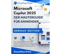 Microsoft Copilot 2025 DER MASTERGUIDE FÜR ANWENDER: Ihre vollständige Schritt-für-Schritt-Anleitung für intelligentere Arbeitsabläufe mit Microsoft AI