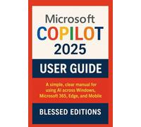 Microsoft Copilot 2025 User Guide: A Simple, Clear Manual for Using AI to Boost Productivity Across Windows, Microsoft 365, Edge, and Mobile