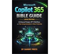 Microsoft Copilot 365 Bible Guide (2026 Edition): AI-Enhanced Prompts, GPT-5 Workflows, and Time-Saving Automation for Modern Productivity