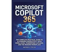 MICROSOFT COPILOT 365: THE COMPLETE PRACTICAL GUIDE TO AI-POWERED PRODUCTIVITY WITH WORD, EXCEL, POWERPOINT, OUTLOOK, TEAMS, AND THE MODERN WORKPLACE