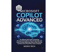 MICROSOFT COPILOT ADVANCED: The Ultimate 2025 Guide to Mastering Microsoft 365 Copilot AI: Boost Productivity with Expert Prompt Engineering, Step-by-Step Tutorials for Word, Excel, PowerPoint.
