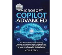 MICROSOFT COPILOT ADVANCED: The Ultimate 2025 Guide to Mastering Microsoft 365 Copilot AI: Boost Productivity with Expert Prompt Engineering, Step-by-Step Tutorials for Word, Excel, PowerPoint.