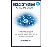 MICROSOFT COPILOT AI GUIDE 2026: A HANDS-ON BLUEPRINT FOR SMARTER DOCUMENTS, DATA, COLLABORATION, AND HIGH-IMPACT RESULTS THROUGH INTELLIGENT SYSTEMS