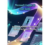 Microsoft Copilot AI User Guide: Automation, Workflows, and Practical Use Cases for Modern Productivity