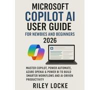 Microsoft Copilot AI User Guide for Newbies and Beginners 2026: Master Copilot, Power Automate, Azure OpenAI & Power BI to Build Smarter Workflows and AI-Driven Productivity