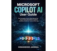 Microsoft Copilot AI User Guide: The Complete, Up-to-Date Manual for Excel, Word, PowerPoint, Outlook, OneNote, OneDrive, Teams & Of ice Apps