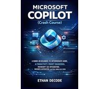 MICROSOFT COPILOT (Crash Course): A HANDS-ON BEGINNER-TO-INTERMEDIATE GUIDE, AI PRODUCTIVITY, PROMPT ENGINEERING, MICROSOFT 365 INTEGRATION, BUSINESS AUTOMATION, AND REAL-WORLD USE CASES