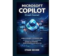 MICROSOFT COPILOT (Crash Course): A HANDS-ON BEGINNER-TO-INTERMEDIATE GUIDE, AI PRODUCTIVITY, PROMPT ENGINEERING, MICROSOFT 365 INTEGRATION, BUSINESS AUTOMATION, AND REAL-WORLD USE CASES