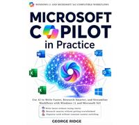 Microsoft Copilot in Practice: Use AI to Write Faster, Research Smarter, and Streamline Workflows with Windows 11 and Microsoft 365
