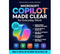 Microsoft Copilot Made Clear for Everyday Work: The No-Jargon Manual to What Your Version Can and Can't Do, Why It Invents Things, and How to Make It Useful - Plus 30 Before-and-After Prompts
