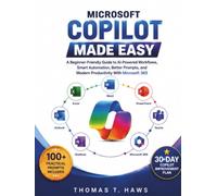 MICROSOFT COPILOT MADE EASY: A Beginner-Friendly Guide to AI-Powered Workflows, Smart Automation, Better Prompts, and Modern Productivity With Microsoft 365