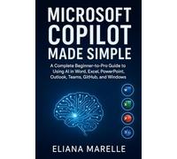 Microsoft Copilot Made Simple: A Complete Beginner-to-Pro Guide to Using AI in Word, Excel, PowerPoint, Outlook, Teams, GitHub, and Windows