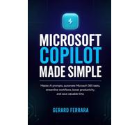 MICROSOFT COPILOT MADE SIMPLE: Master AI prompts, automate Microsoft 365 tasks, streamline workflows, boost productivity, and save valuable time