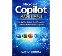 Microsoft Copilot Made Simple: Step-by-Step Guide to Boost Productivity and Automate Workflows for Beginners