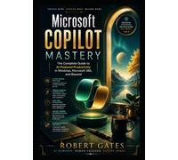 Microsoft Copilot Mastery: The Complete Guide to AI-Powered Productivity in Windows, Microsoft 365, and Beyond