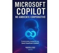 Microsoft Copilot No Ambiente Corporativo: Produtividade Inteligente com: MS Excel, PowerPoint e Outlook
