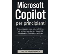 Microsoft Copilot per principianti: Una guida passo passo alla produttività, alla scrittura, alla ricerca e alle attività quotidiane con l'intelligenza artificiale