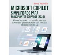 Microsoft Copilot simplificado para principiantes ocupados (2026): Ahorre horas en correos electrónicos, informes y presentaciones con sencillas indicaciones de IA