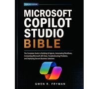 Microsoft Copilot Studio Bible: The Complete Guide to Building AI Agents, Automating Workflows, Connecting Microsoft 365 Data, Troubleshooting Problems, and Deploying Secure Business Solutions