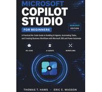 Microsoft Copilot Studio For Beginners: A Practical No-Code Guide to Building AI Agents, Automating Tasks, and Creating Business Workflows with Microsoft 365 and Power Automate