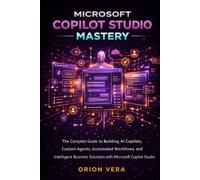 MICROSOFT COPILOT STUDIO MASTERY: THE COMPLETE GUIDE TO BUILDING AI COPILOTS, CUSTOM AGENTS, AUTOMATED WORKFLOWS, AND INTELLIGENT BUSINESS SOLUTIONS WITH MICROSOFT COPILOT STUDIO