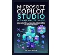 MICROSOFT COPILOT STUDIO: Subtitle: Ultimate Mastery Guide: Step-by-Step Strategies for Building, Customizing, Deploying, and Scaling Intelligent AI Copilots, Agents, and Automation Workflows