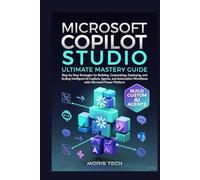 MICROSOFT COPILOT STUDIO: Subtitle: Ultimate Mastery Guide: Step-by-Step Strategies for Building, Customizing, Deploying, and Scaling Intelligent AI Copilots, Agents, and Automation Workflows