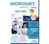 MICROSOFT COPILOT STUDIO USER GUIDE: Ultimate Step-by-Step Manual for Mastering Your AI, Unleash Efficiency, Automation, and Productivity with Advanced Tools and Features