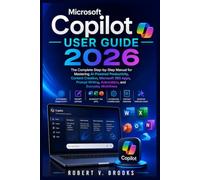 Microsoft Copilot User Guide 2026: The Complete Step-by-Step Manual for Mastering AI-Powered Productivity, Content Creation, Microsoft 365 Apps, Prompt Writing, Automation, and Everyday Workflows