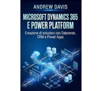 Microsoft Dynamics 365 e Power Platform: Creazione di soluzioni con Dataverse, CRM e Power Apps