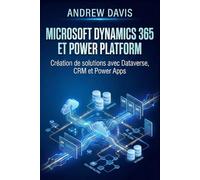 Microsoft Dynamics 365 et Power Platform: Création de solutions avec Dataverse, CRM et Power Apps