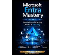 Microsoft Entra Mastery Volume 1: Foundations of Identity & Security: The Complete Guide to Entra ID, Identity Security, Zero Trust, Conditional Access & Real-World Deployments