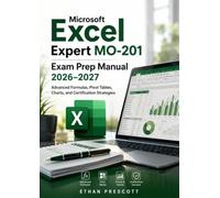 Microsoft Excel Expert MO-201 Exam Prep Manual 2026-2027: Advanced Formulas, Pivot Tables, Charts, and Certification Strategies