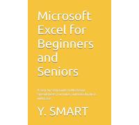 Microsoft Excel for Beginners and Seniors: A Step-by-Step Guide to Mastering Spreadsheets, Formulas, and Data Analysis with Ease