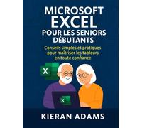 Microsoft Excel pour les seniors débutants: Conseils simples et pratiques pour maîtriser les tableurs en toute confiance