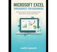 Microsoft Excel Spreadsheet for Beginners: A Practical Guide to Analyze and Organize Data, Master Basic Formulas and Functions