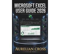 Microsoft Excel User Guide 2026: Creating Organized Spreadsheets, Analyzing Data, Using Formulas, Building Reports, And Improving Everyday Productivity With Powerful Workplace Skills.