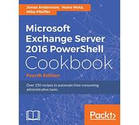 Microsoft Exchange Server 2016 PowerShell Cookbook - Fourth Edition: Powerful recipes to automate time-consuming administrative tasks