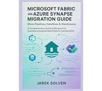 Microsoft Fabric and Azure Synapse Migration Guide: Move Pipelines, Dataflows & Warehouses: A Comprehensive Technical Blueprint for Seamless Enterprise Data Platform Transformation