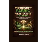 Microsoft Fabric Architecture Patterns: Designing Seamless End-to-End Solutions for the Modern Enterprise