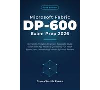 Microsoft Fabric DP-600 Exam Prep 2026: Complete Analytics Engineer Associate Study Guide with 100 Practice Questions, Full Mock Exams, and Domain-by-Domain Syllabus Review