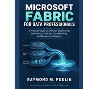 Microsoft Fabric for Data Professionals: A Practical Guide to Analytics Engineering, Lakehouses, OneLake, Data Modeling, and Business Intelligence Solutions