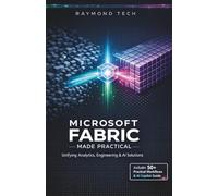 Microsoft Fabric Made Practical: A Hands-On Guide to Unified Analytics, Data Engineering, and AI Workflows