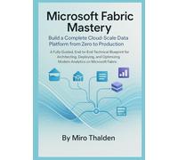 Microsoft Fabric Mastery Build a Complete Cloud-Scale Data Platform from Zero to Production: A Fully Guided, End-to-End Technical Blueprint for Architecting, Deploying, and Optimizing Modern Analytics