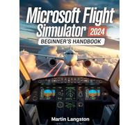 Microsoft Flight Simulator 2024 Beginner’s Handbook: The Complete Step-by-Step Guide to Master Flying, Controls, and Realistic Aviation from Day One