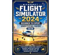 Microsoft Flight Simulator 2024 Beginner to Expert Unofficial Guide 2026: Flight Basics, Career Mode, Aircraft, Missions, Navigation, Weather, Autopilot, Landing Tips, and Advanced Pilot