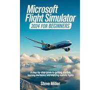 MICROSOFT FLIGHT SIMULATOR 2024 FOR BEGINERS: A STEP-BY-STEP GUIDE TO GETTING STARTED, LEARNING THE BASICS, AND ENJOYING REALISTIC FLIGHTS